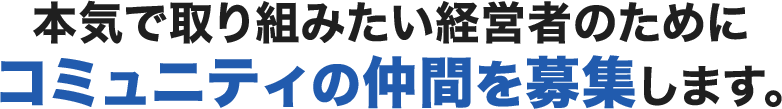 本気で取り組みたい経営者のためにコミュニティの仲間を募集します。