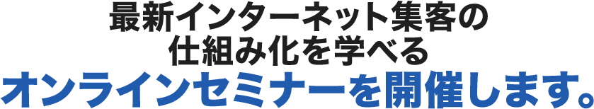 最新インターネット集客の仕組み化を学べるオンラインセミナーを開催します。