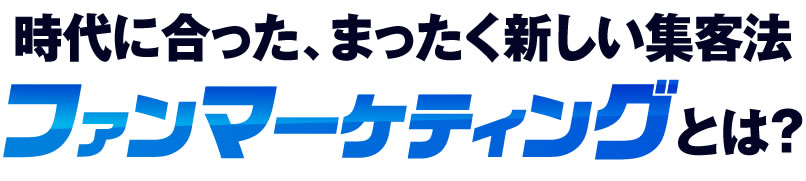 時代に合った、まったく新しい集客法「ファンマーケティング」とは?
