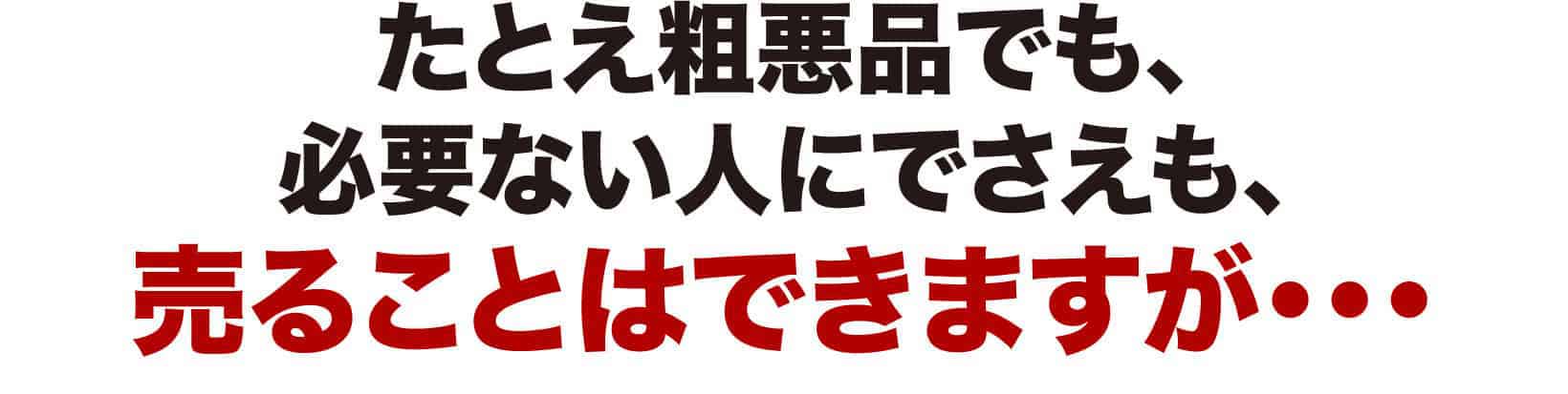 たとえ粗悪品でも、必要ない人にでさえも、売ることはできますが・・・