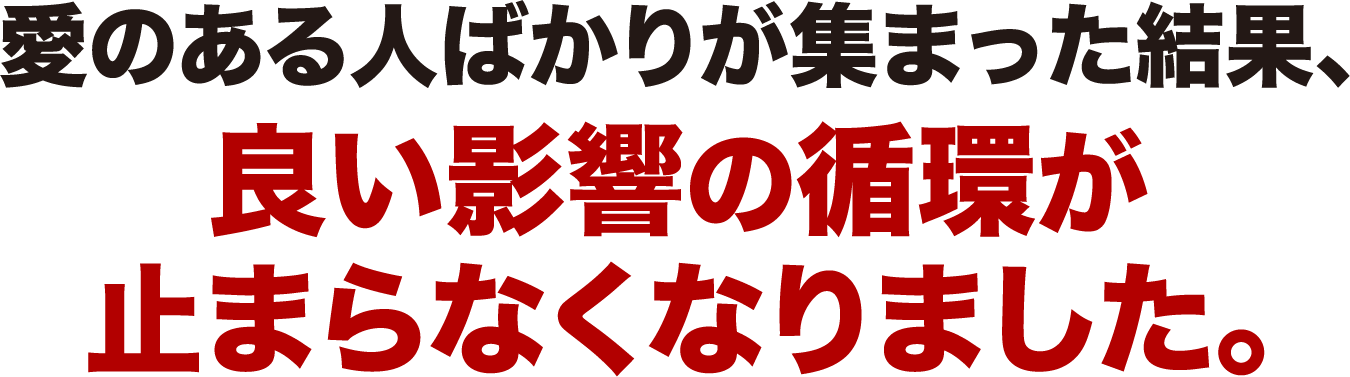 良い影響の循環が止まらなくなりました。