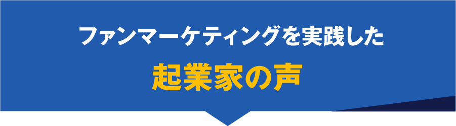 ファンマーケティングを実践した起業家の声