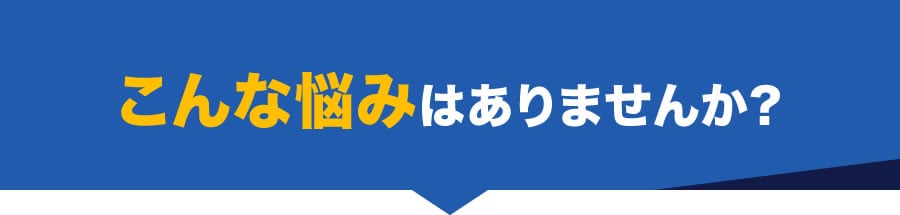 こんな悩みはありませんか?