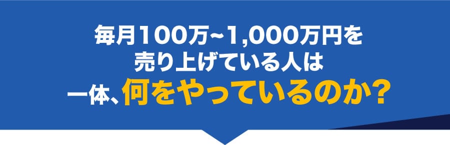 毎月100万~1,000万円を売り上げている人は一体、何をやっているのか?