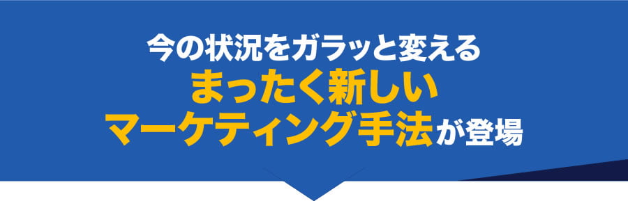 今の状況をガラッと変えるまったく新しいマーケティング手法が登場