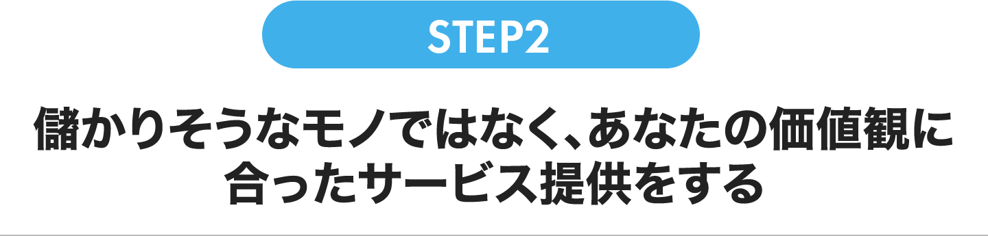 儲かりそうなモノではなく、あなたの価値観に合ったサービス提供をする