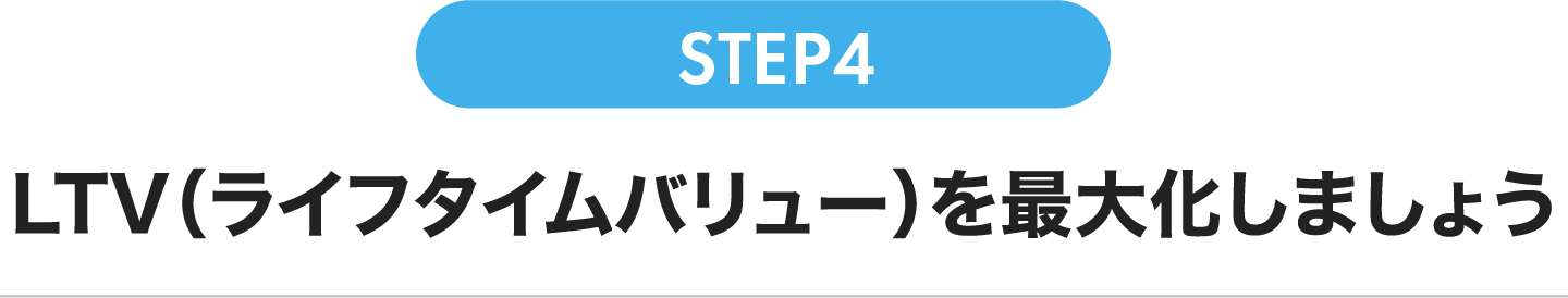 LTV（ライフタイムバリュー）を最大化しましょう