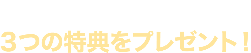 ３つの特典をプレゼント！