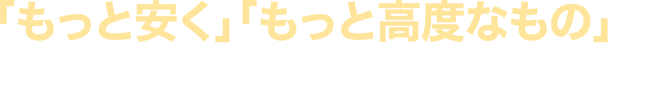 「もっと安く」「もっと高度なもの」を提供しなければ...