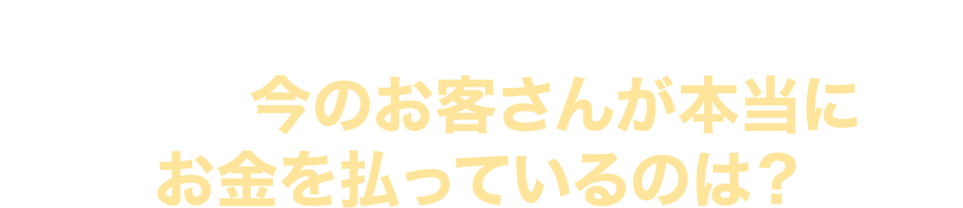 お客さんが本当にお金を払っているのは？