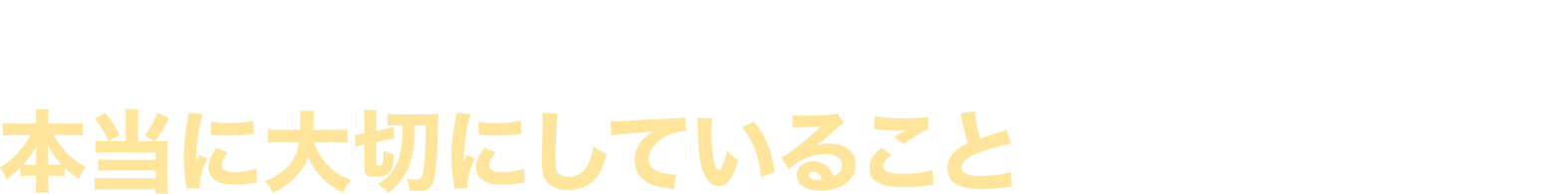 本当に大切にしていることは何ですか？