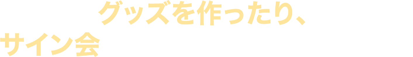 グッズを作ったり、サイン会を開かないといけないの？