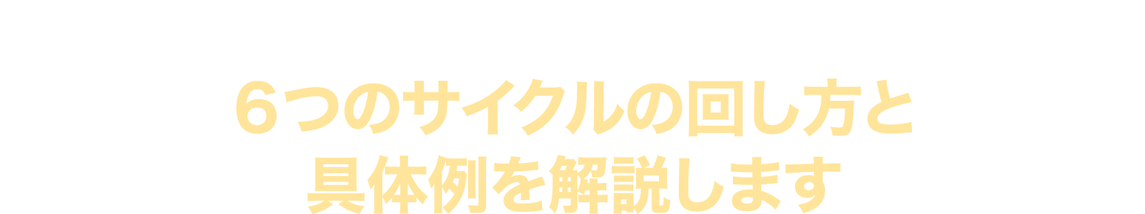 ６つのサイクルの回し方と具体例を解説します
